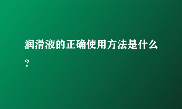 润滑液的正确使用方法是什么？