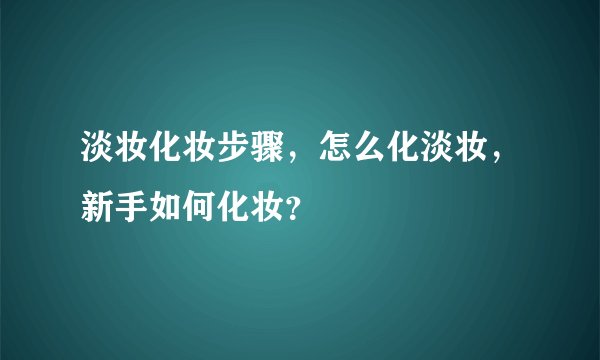 淡妆化妆步骤，怎么化淡妆，新手如何化妆？