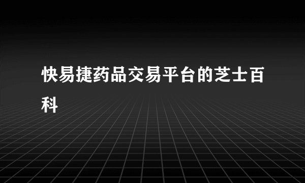 快易捷药品交易平台的芝士百科