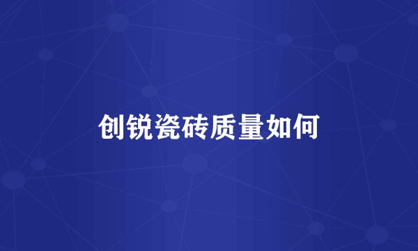 创锐瓷砖质量如何
