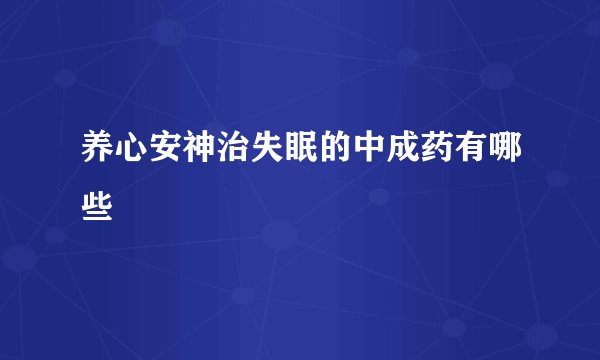 养心安神治失眠的中成药有哪些