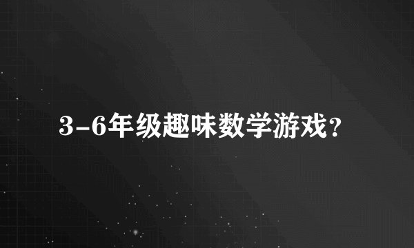 3-6年级趣味数学游戏？