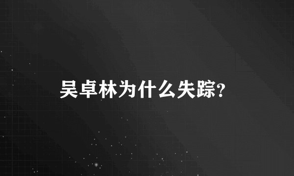 吴卓林为什么失踪?