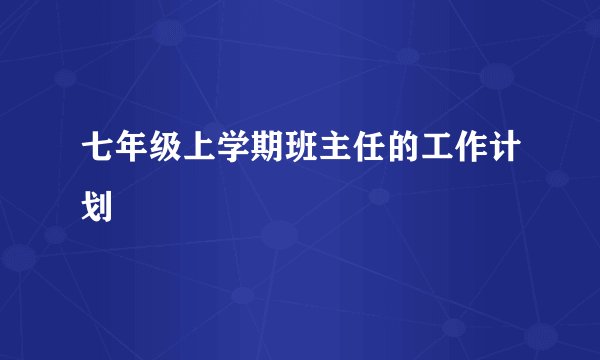 七年级上学期班主任的工作计划