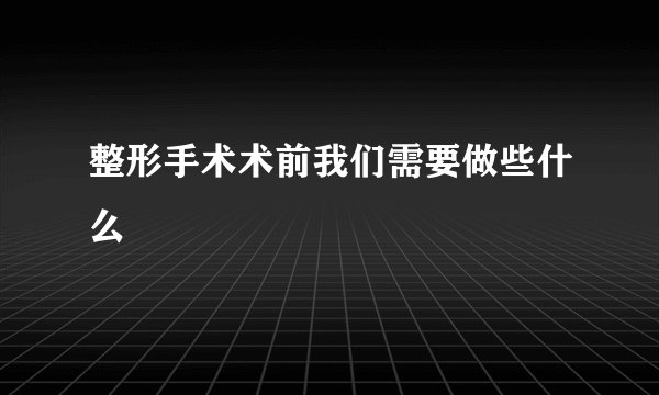 整形手术术前我们需要做些什么