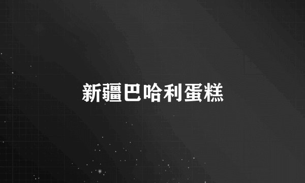 新疆巴哈利蛋糕