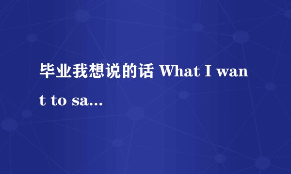 毕业我想说的话 What I want to say after gra