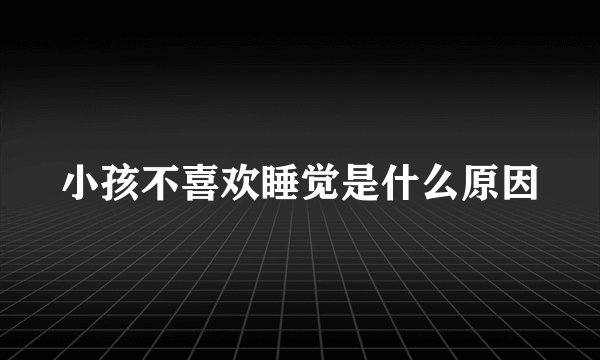 小孩不喜欢睡觉是什么原因