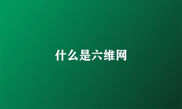 什么是六维网