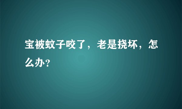 宝被蚊子咬了，老是挠坏，怎么办？