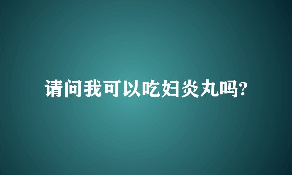 请问我可以吃妇炎丸吗?