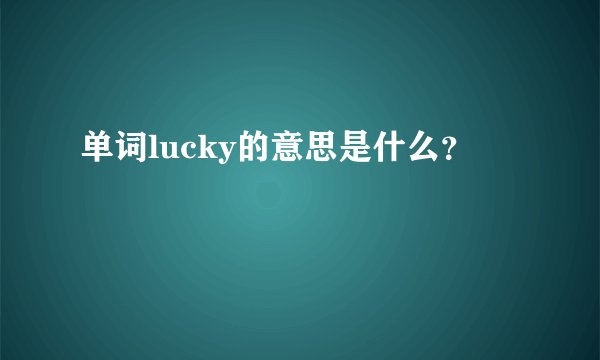 单词lucky的意思是什么？