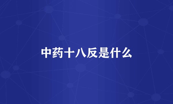 中药十八反是什么