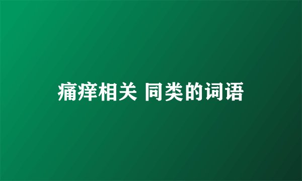 痛痒相关 同类的词语
