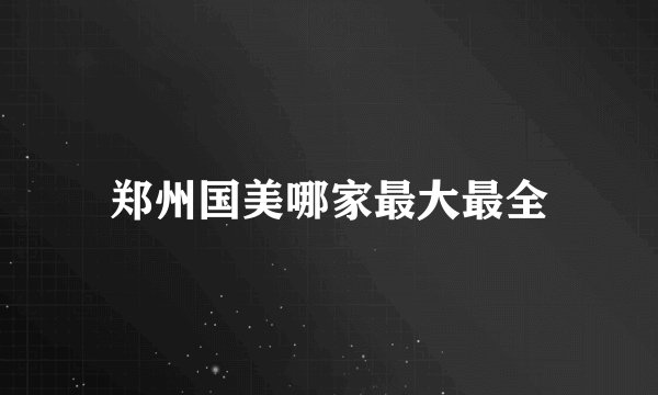 郑州国美哪家最大最全