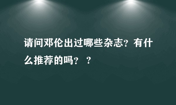 请问邓伦出过哪些杂志?有什么推荐的吗? ?