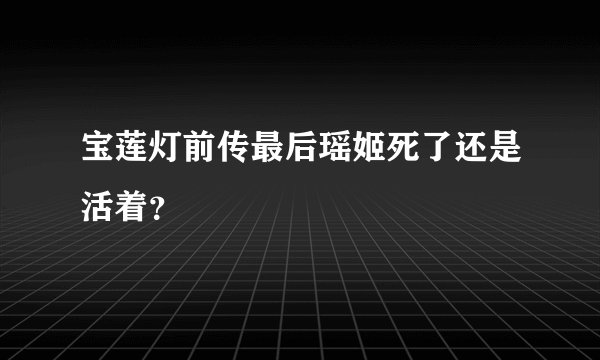 宝莲灯前传最后瑶姬死了还是活着？