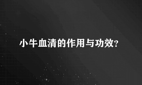 小牛血清的作用与功效？