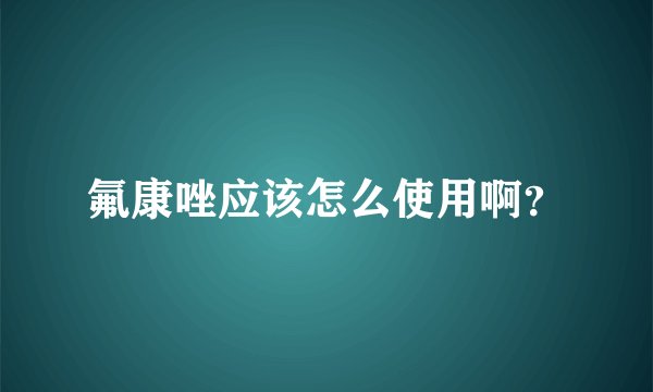 氟康唑应该怎么使用啊？