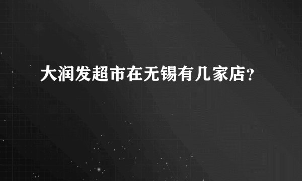 大润发超市在无锡有几家店？
