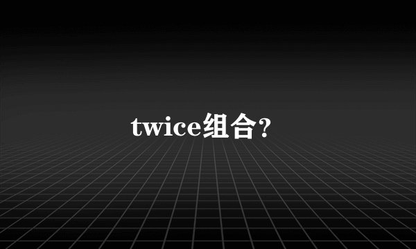 twice组合？