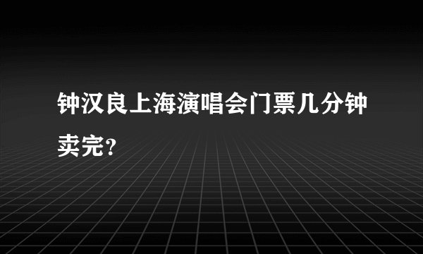 钟汉良上海演唱会门票几分钟卖完？