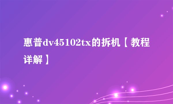 惠普dv45102tx的拆机【教程详解】