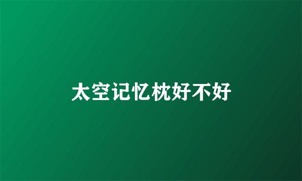 太空记忆枕好不好
