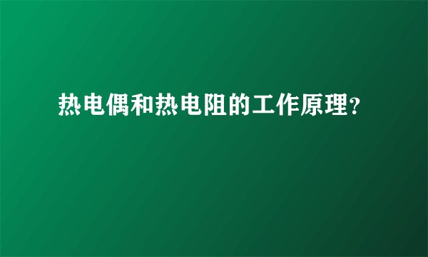 热电偶和热电阻的工作原理？