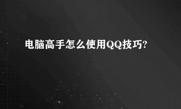 电脑高手怎么使用QQ技巧?