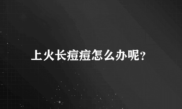 上火长痘痘怎么办呢？