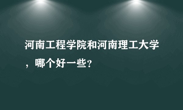 河南工程学院和河南理工大学，哪个好一些？