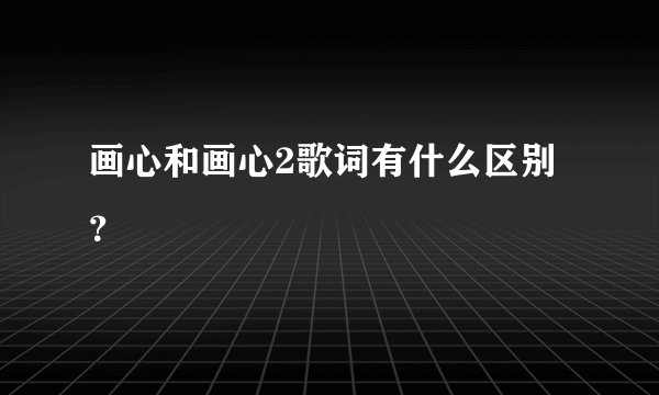 画心和画心2歌词有什么区别?