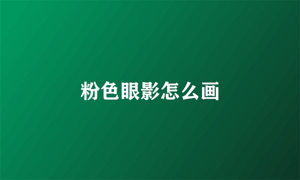 粉色眼影怎么画