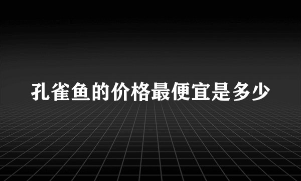 孔雀鱼的价格最便宜是多少