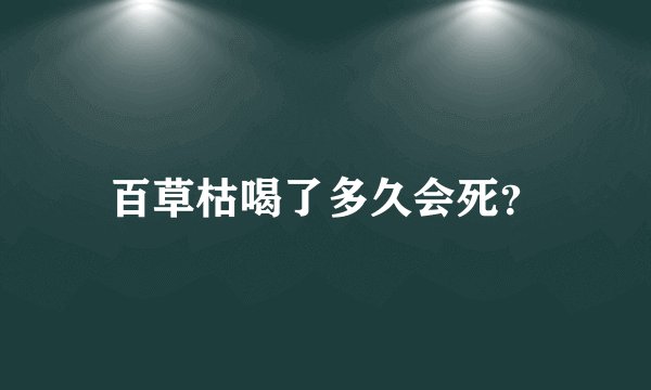 百草枯喝了多久会死？