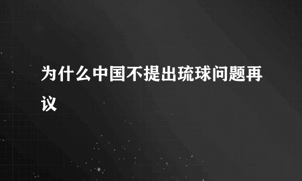为什么中国不提出琉球问题再议