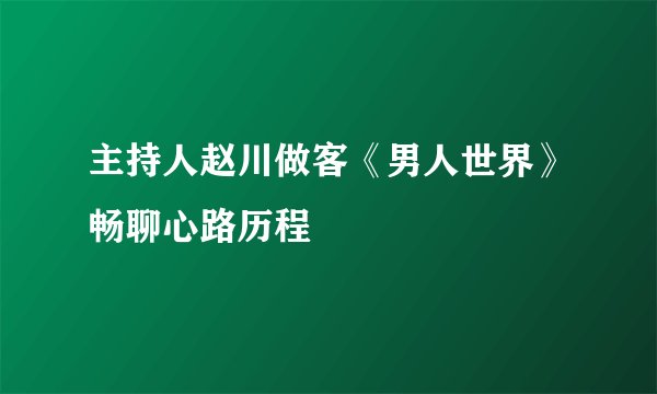 主持人赵川做客《男人世界》畅聊心路历程