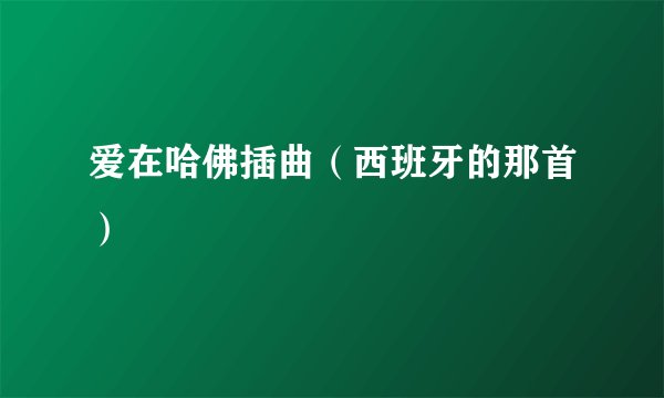 爱在哈佛插曲（西班牙的那首）