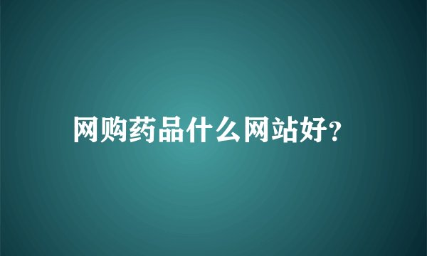 网购药品什么网站好？