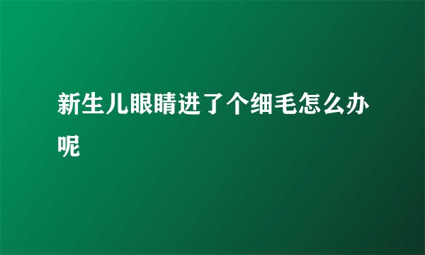 新生儿眼睛进了个细毛怎么办呢