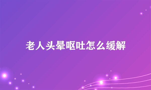 老人头晕呕吐怎么缓解