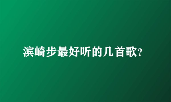 滨崎步最好听的几首歌？
