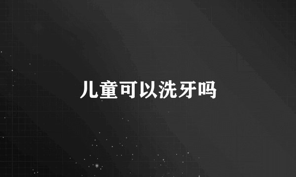 儿童可以洗牙吗