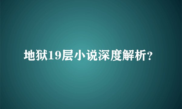 地狱19层小说深度解析？