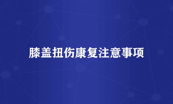 膝盖扭伤康复注意事项