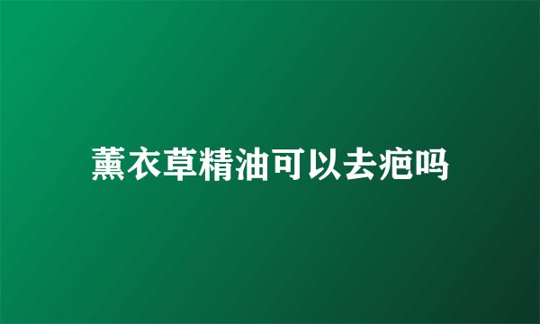 薰衣草精油可以去疤吗