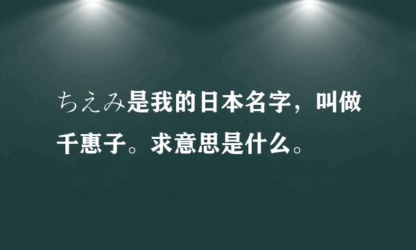 ちえみ是我的日本名字,叫做千惠子。求意思是什么。