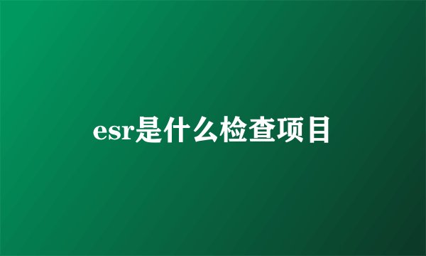 esr是什么检查项目
