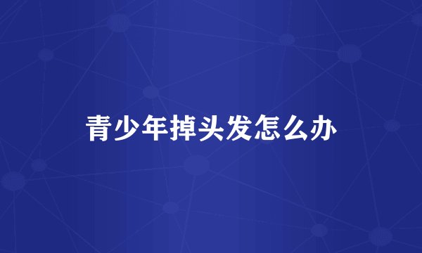 青少年掉头发怎么办